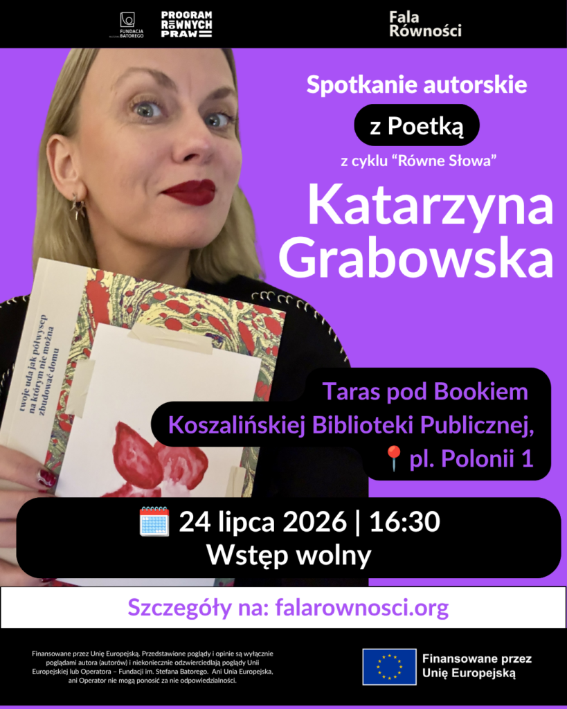 Plakat informujący o spotkaniu autorskim z poetką Katarzyną Grabowską z cyklu „Równe Słowa”. Po lewej stronie znajduje się zdjęcie kobiety o blond włosach i z czerwonymi ustami, która trzyma w dłoniach tomik poezji z ilustracją przedstawiającą czerwone kwiaty. Tło plakatu jest fioletowe. Na grafice znajdują się szczegółowe informacje o wydarzeniu: Taras pod Bookiem Koszalińskiej Biblioteki Publicznej, pl. Polonii 1; 24 lipca 2026 o godzinie 16:30; wstęp wolny. Na dole podano adres strony: falarownosci.org oraz logotypy organizatorów i informację o finansowaniu przez Unię Europejską.